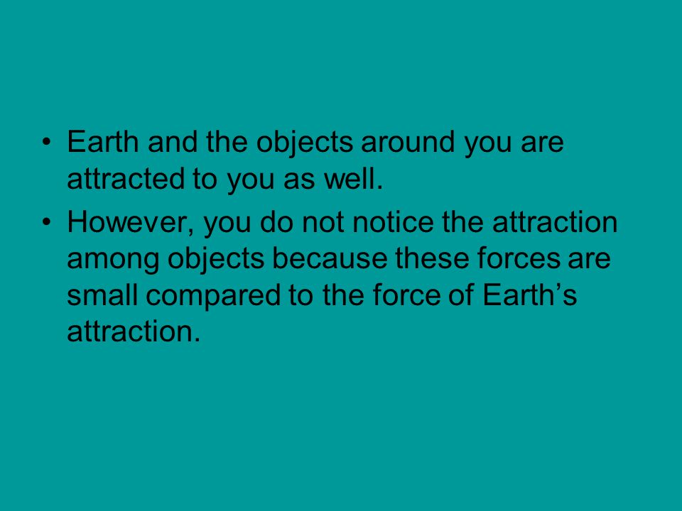 Earth and the objects around you are attracted to you as well.