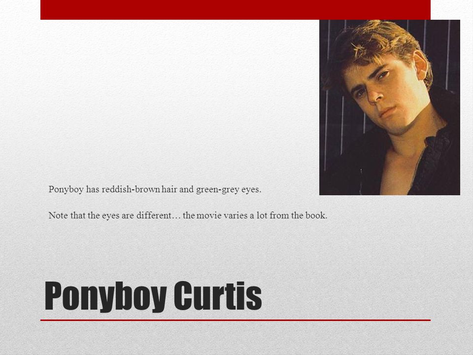 Ponyboy Curtis Ponyboy has reddish-brown hair and green-grey eyes.