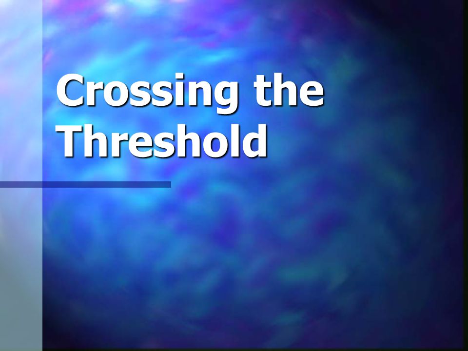 Crossing the Threshold