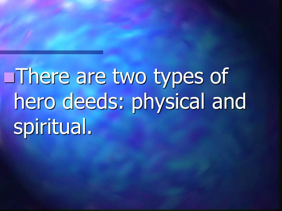 There are two types of hero deeds: physical and spiritual.