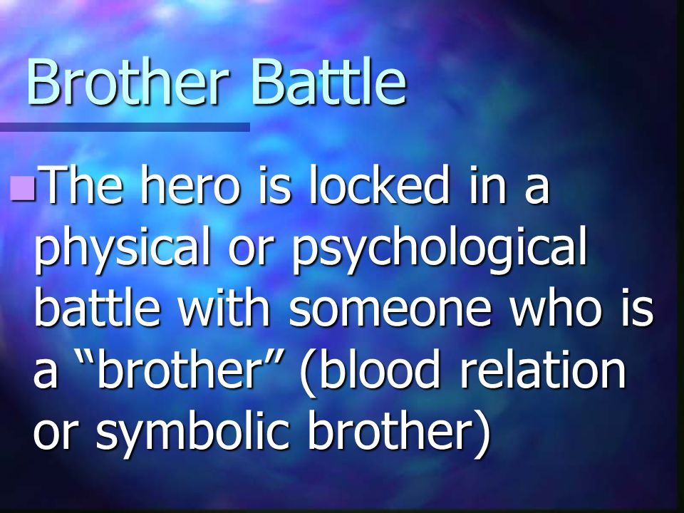 Brother Battle The hero is locked in a physical or psychological battle with someone who is a brother (blood relation or symbolic brother)