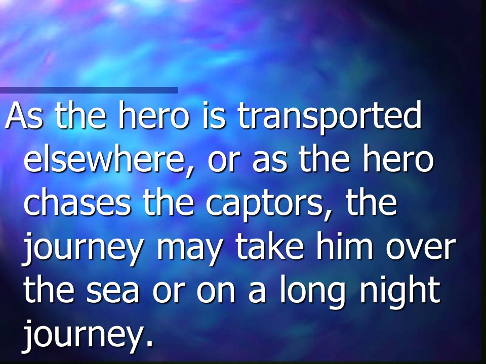 As the hero is transported elsewhere, or as the hero chases the captors, the journey may take him over the sea or on a long night journey.