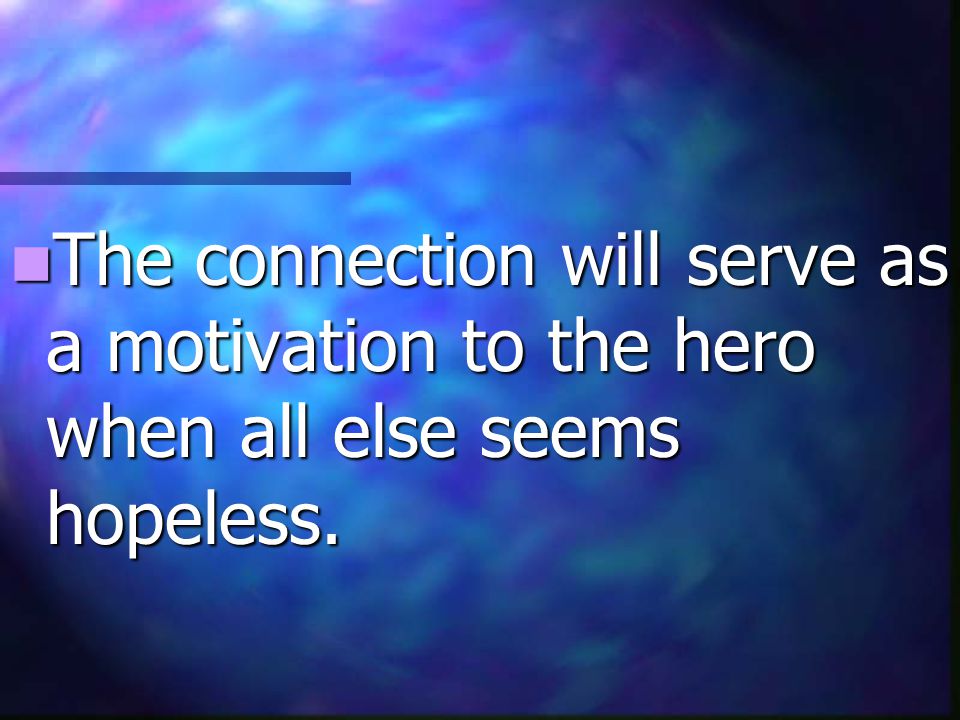 The connection will serve as a motivation to the hero when all else seems hopeless.
