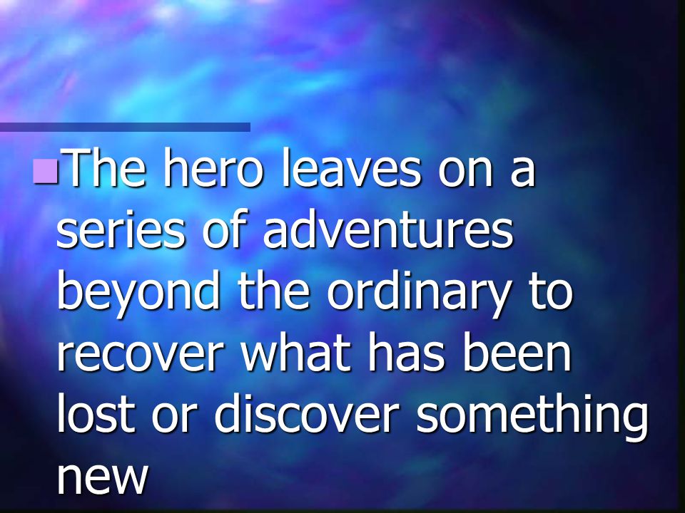 The hero leaves on a series of adventures beyond the ordinary to recover what has been lost or discover something new
