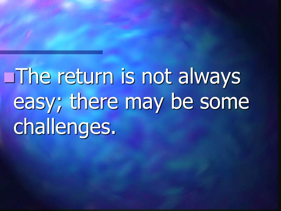 The return is not always easy; there may be some challenges.