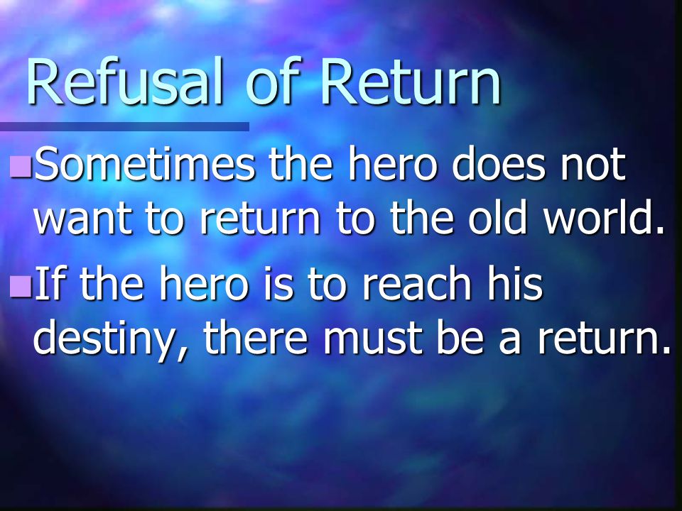 Refusal of Return Sometimes the hero does not want to return to the old world.