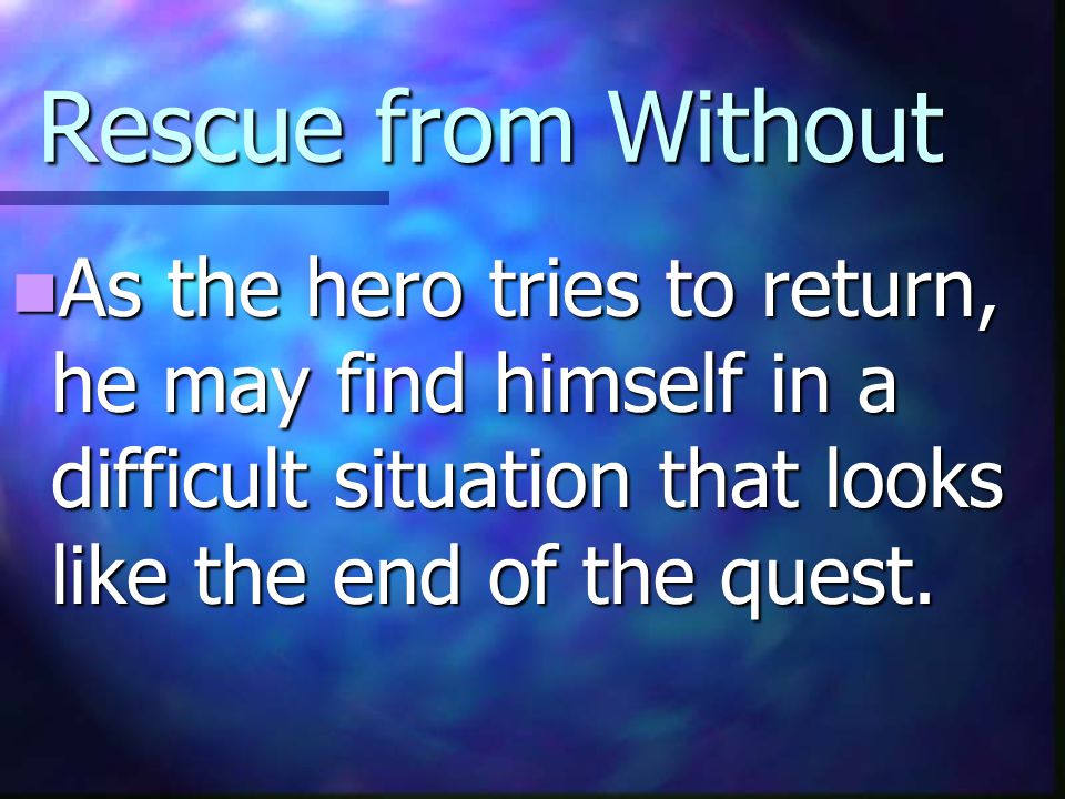 Rescue from Without As the hero tries to return, he may find himself in a difficult situation that looks like the end of the quest.