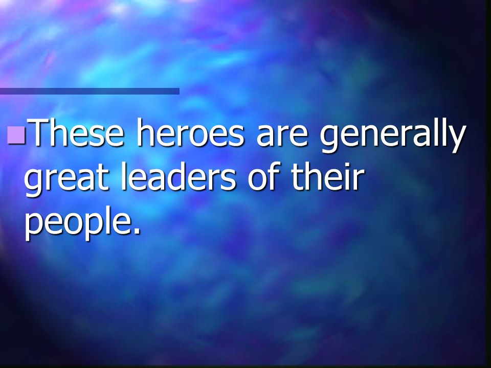 These heroes are generally great leaders of their people.