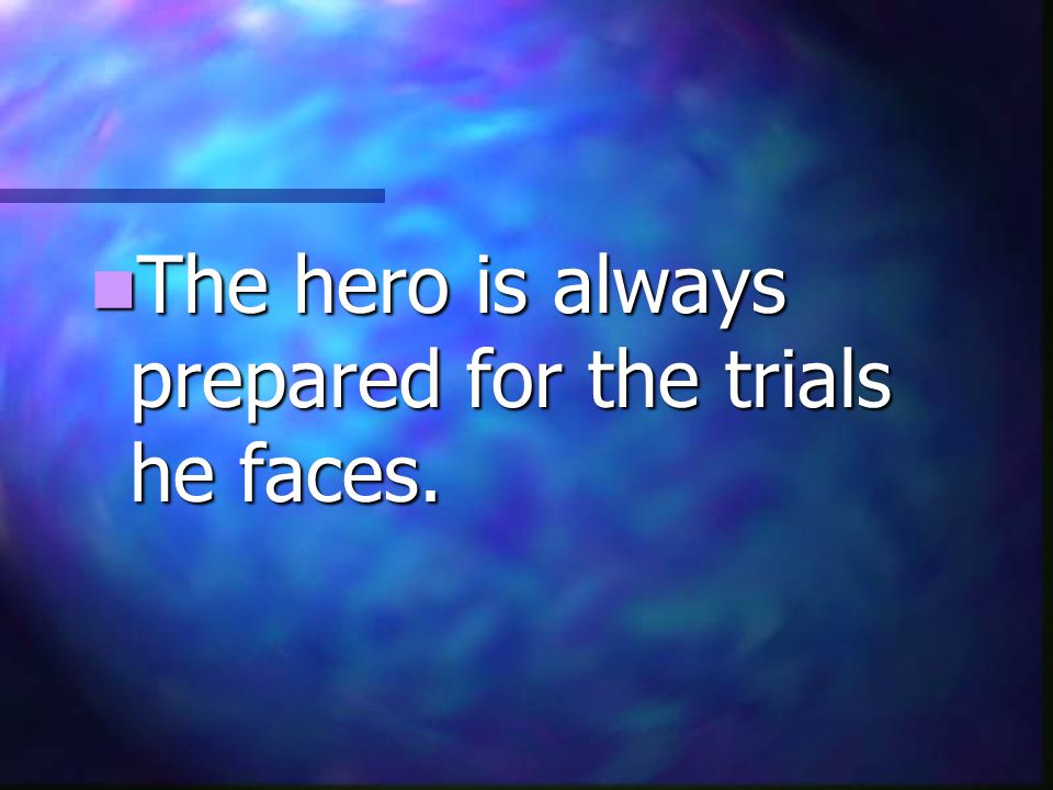 The hero is always prepared for the trials he faces.