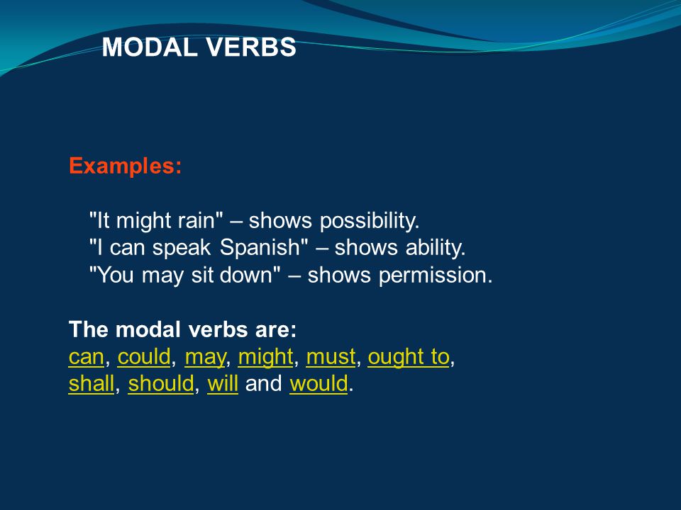 MODAL VERBS Examples: It might rain – shows possibility. I can speak Spanish – shows ability. You may sit down – shows permission.