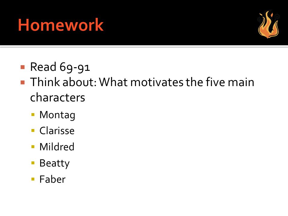 Homework Read Think about: What motivates the five main characters. Montag. Clarisse. Mildred.