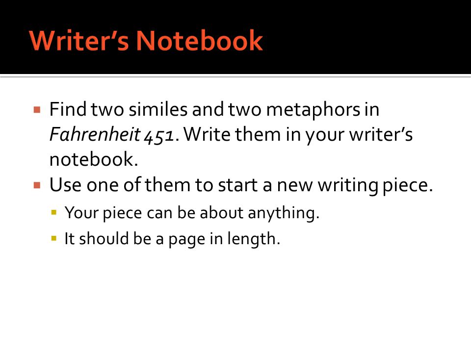 Writer’s Notebook Find two similes and two metaphors in Fahrenheit 451. Write them in your writer’s notebook.