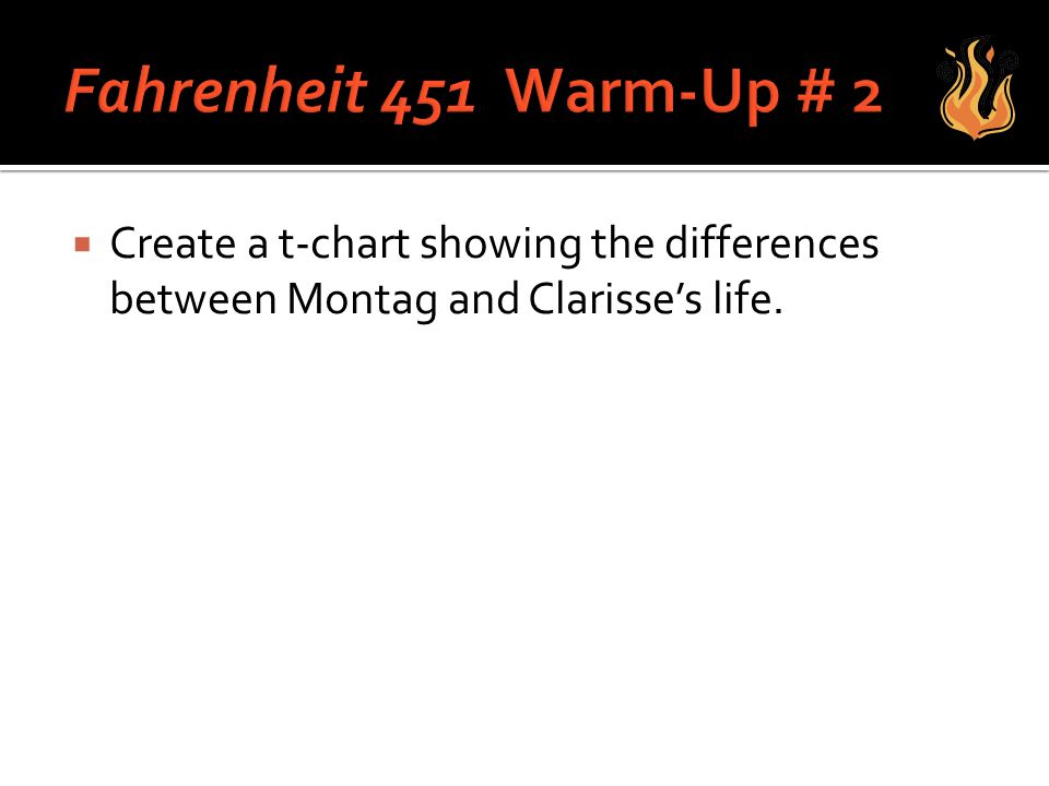 Fahrenheit 451 Warm-Up # 2 Create a t-chart showing the differences between Montag and Clarisse’s life.