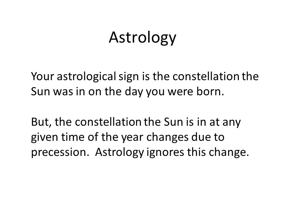 Astrology Your astrological sign is the constellation the Sun was in on the day you were born.