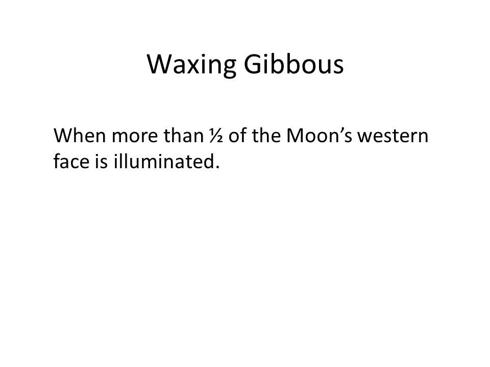 Waxing Gibbous When more than ½ of the Moon’s western face is illuminated.