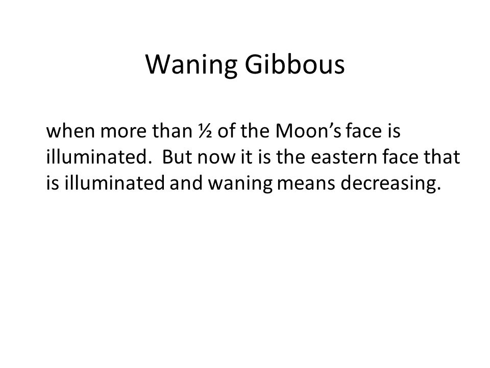 Waning Gibbous when more than ½ of the Moon’s face is illuminated.