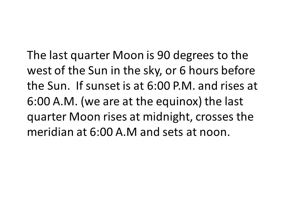 The last quarter Moon is 90 degrees to the west of the Sun in the sky, or 6 hours before the Sun.
