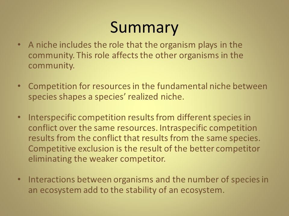 Summary A niche includes the role that the organism plays in the community. This role affects the other organisms in the community.