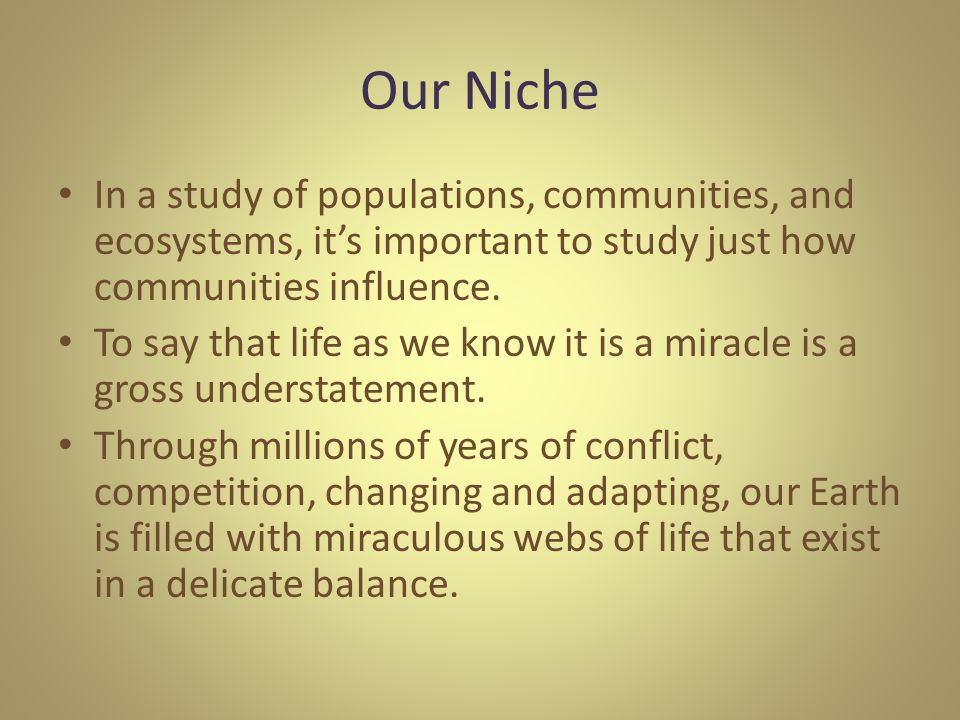 Our Niche In a study of populations, communities, and ecosystems, it’s important to study just how communities influence.