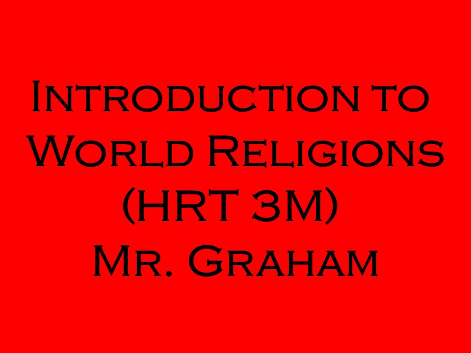 Introduction to World Religions (HRT 3M) Mr. Graham