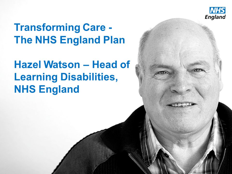 Transforming Care - The NHS England Plan Hazel Watson – Head of Learning Disabilities, NHS England