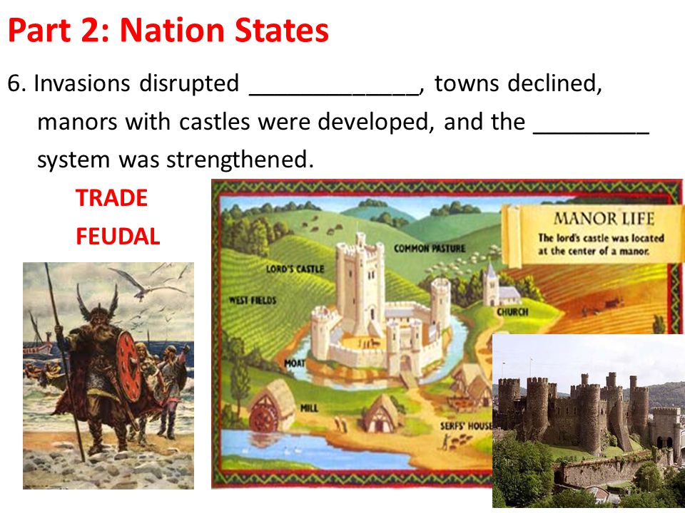 Part 2: Nation States 6. Invasions disrupted _____________, towns declined, manors with castles were developed, and the _________.