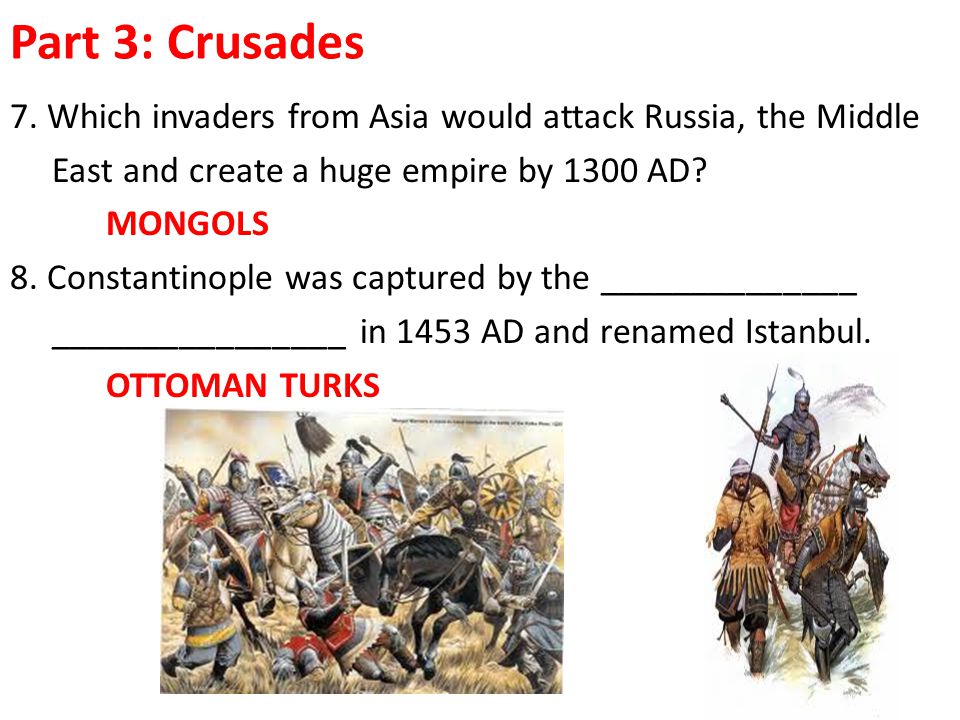 Part 3: Crusades 7. Which invaders from Asia would attack Russia, the Middle. East and create a huge empire by 1300 AD