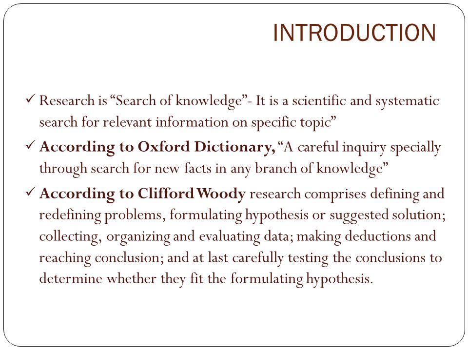 INTRODUCTION Research is Search of knowledge - It is a scientific and systematic search for relevant information on specific topic