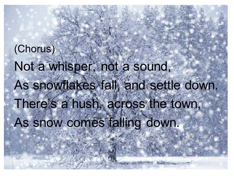 Not a whisper, not a sound, As snowflakes fall, and settle down.