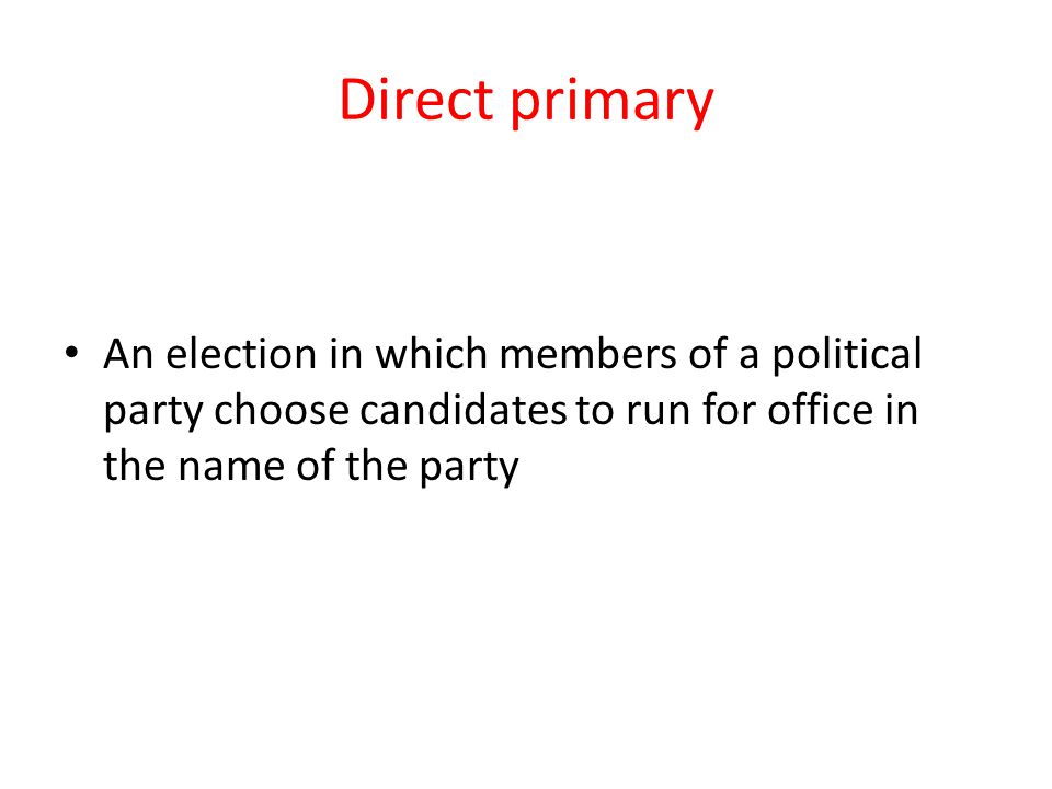 Direct primary An election in which members of a political party choose candidates to run for office in the name of the party.