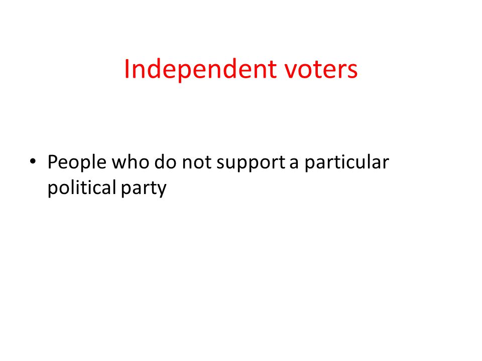 Independent voters People who do not support a particular political party