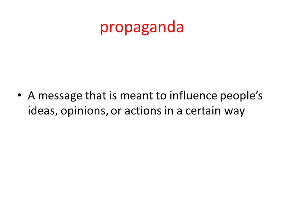 propaganda A message that is meant to influence people’s ideas, opinions, or actions in a certain way.
