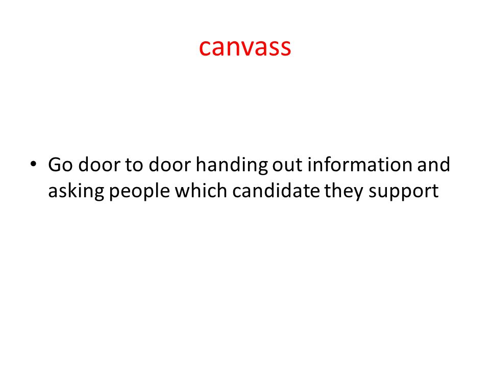 canvass Go door to door handing out information and asking people which candidate they support