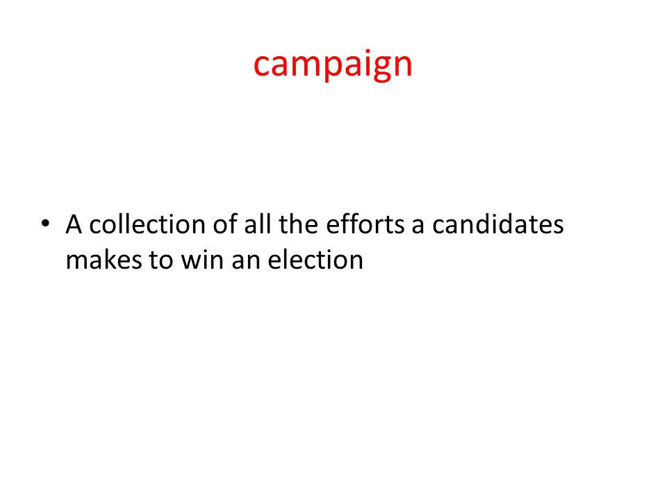 campaign A collection of all the efforts a candidates makes to win an election