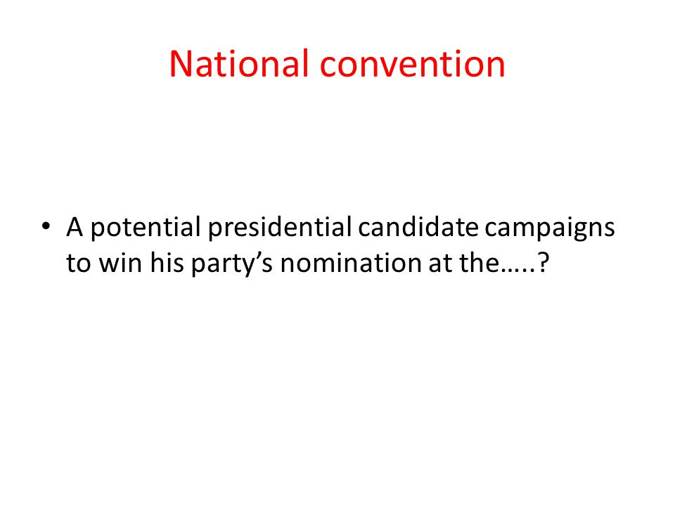 National convention A potential presidential candidate campaigns to win his party’s nomination at the…..