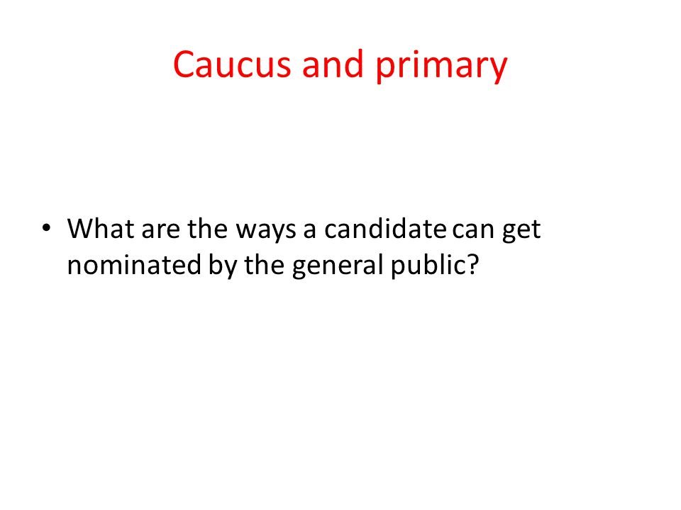 Caucus and primary What are the ways a candidate can get nominated by the general public