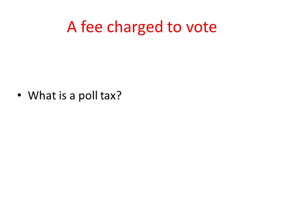 A fee charged to vote What is a poll tax