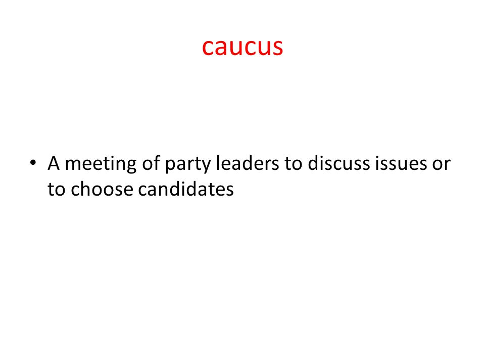 caucus A meeting of party leaders to discuss issues or to choose candidates