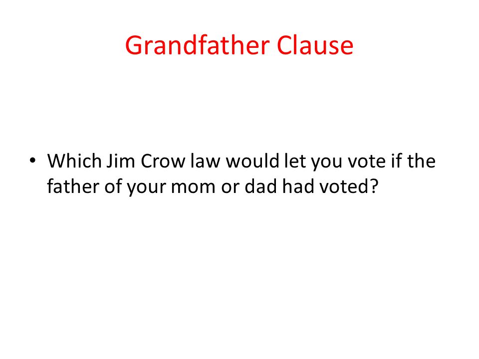 Grandfather Clause Which Jim Crow law would let you vote if the father of your mom or dad had voted