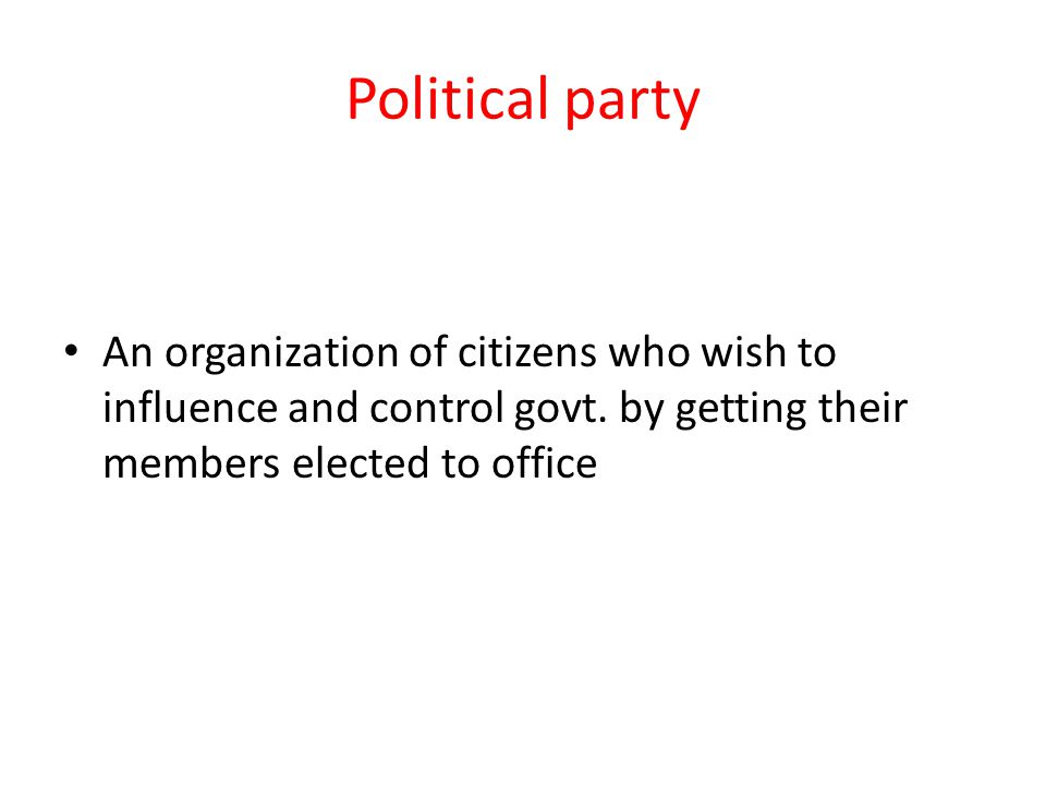 Political party An organization of citizens who wish to influence and control govt.