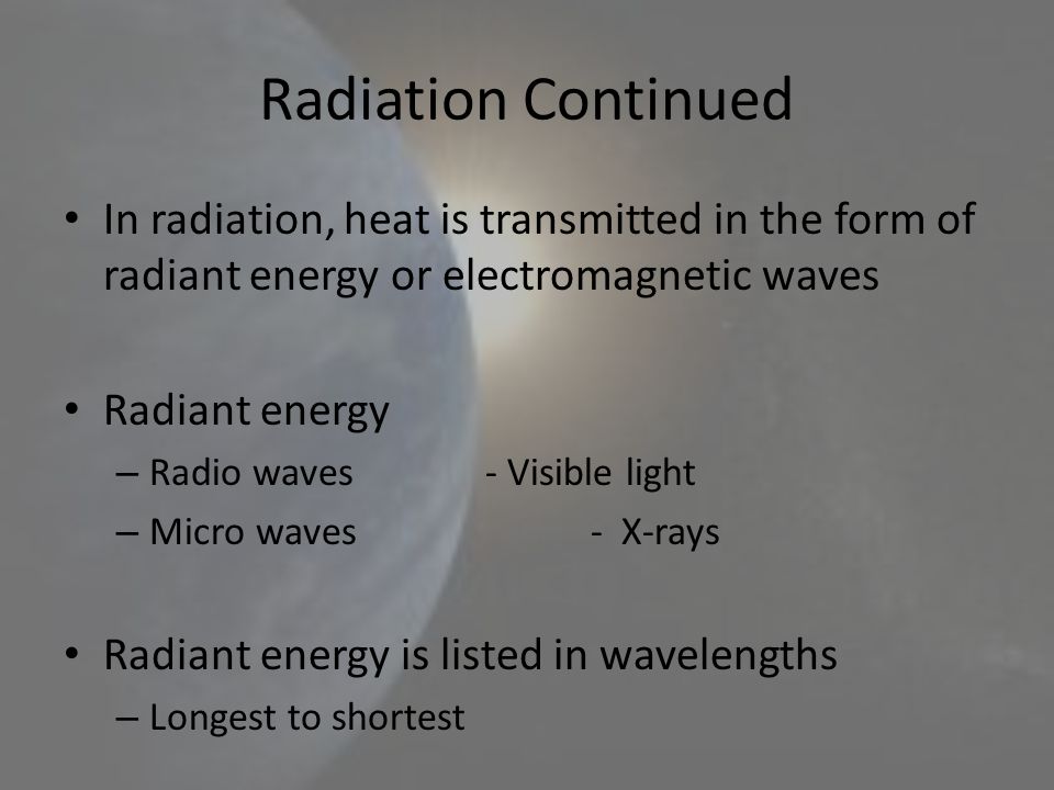 Radiation Continued In radiation, heat is transmitted in the form of radiant energy or electromagnetic waves.