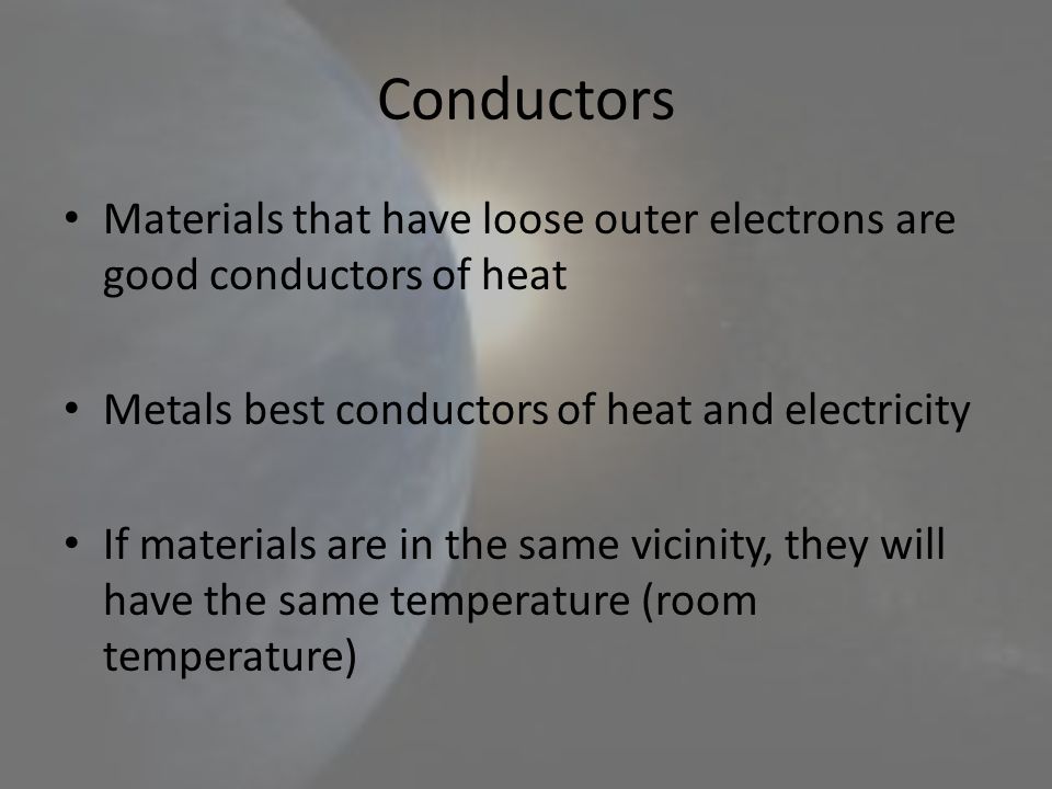 Conductors Materials that have loose outer electrons are good conductors of heat. Metals best conductors of heat and electricity.