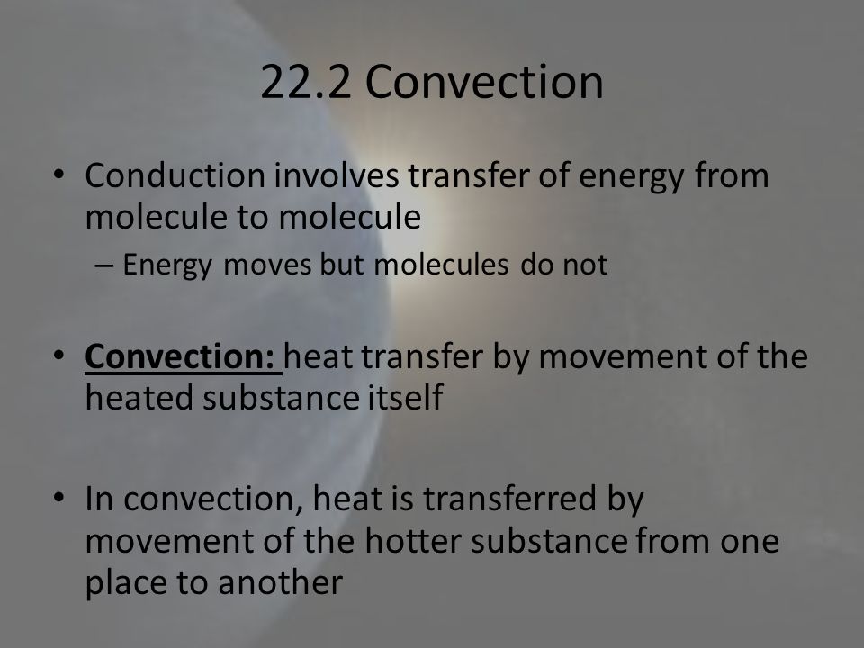 22.2 Convection Conduction involves transfer of energy from molecule to molecule. Energy moves but molecules do not.