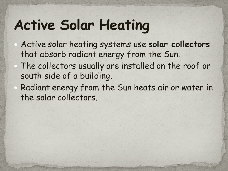 Active Solar Heating Active solar heating systems use solar collectors that absorb radiant energy from the Sun.