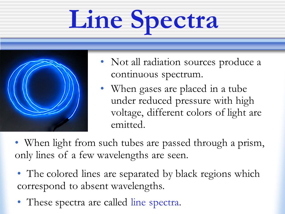 Line Spectra Not all radiation sources produce a continuous spectrum.
