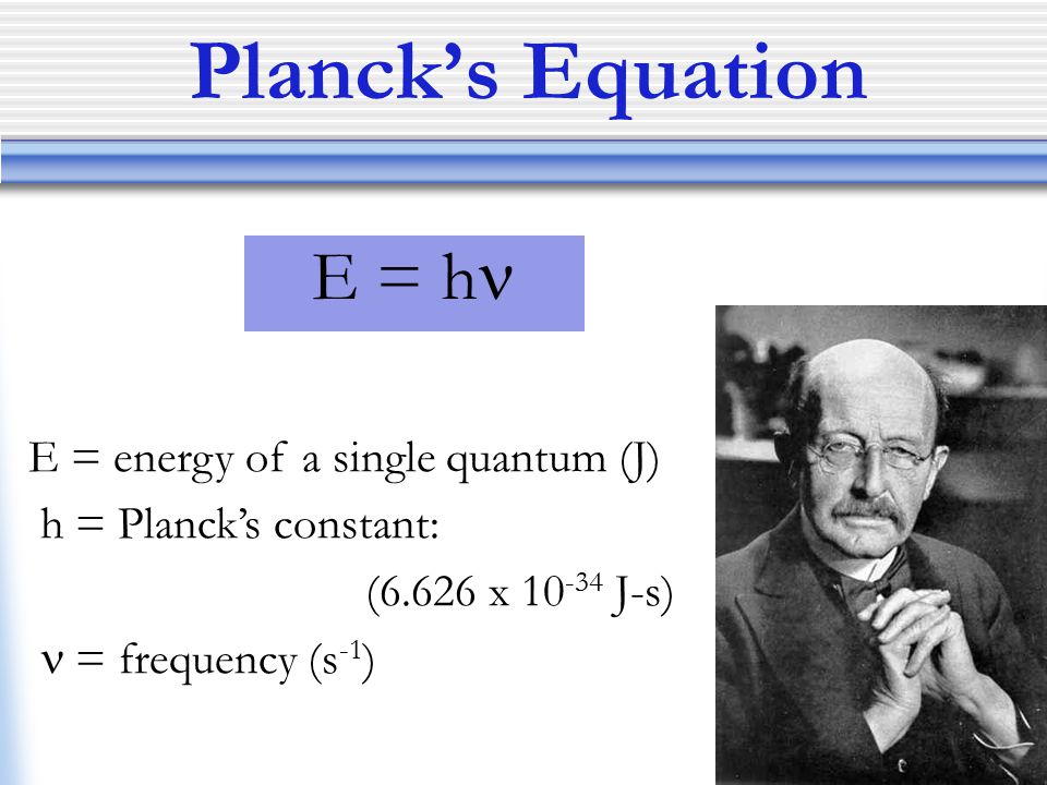 Planck’s Equation E = energy of a single quantum (J)