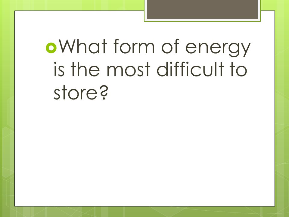 What form of energy is the most difficult to store