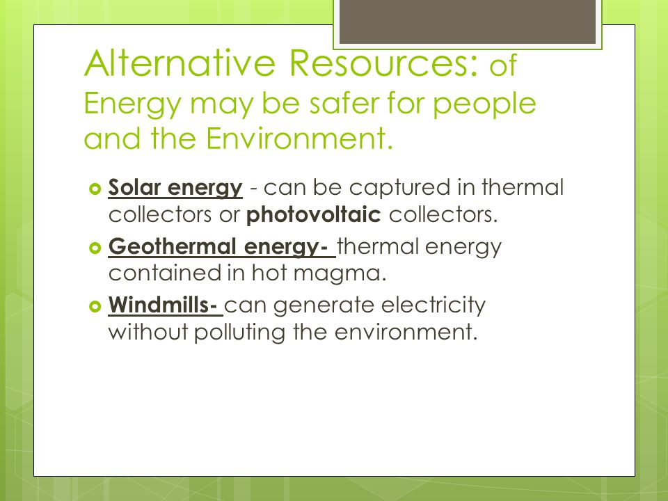 Alternative Resources: of Energy may be safer for people and the Environment.