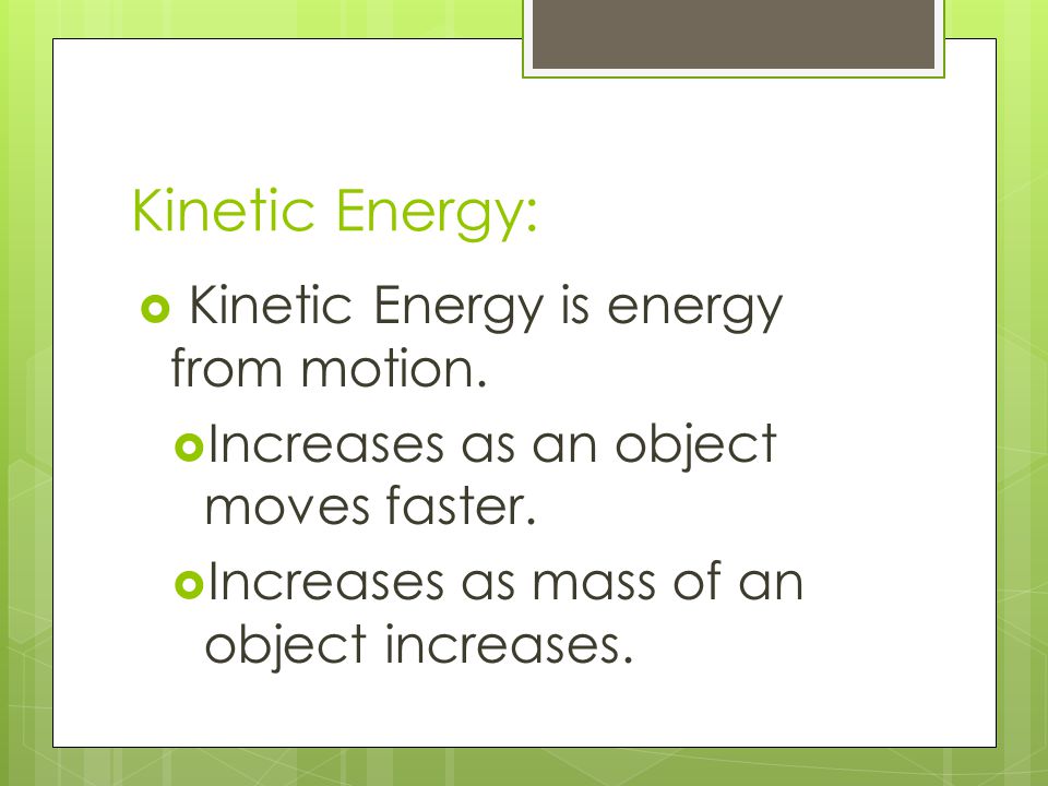 Kinetic Energy: Kinetic Energy is energy from motion.
