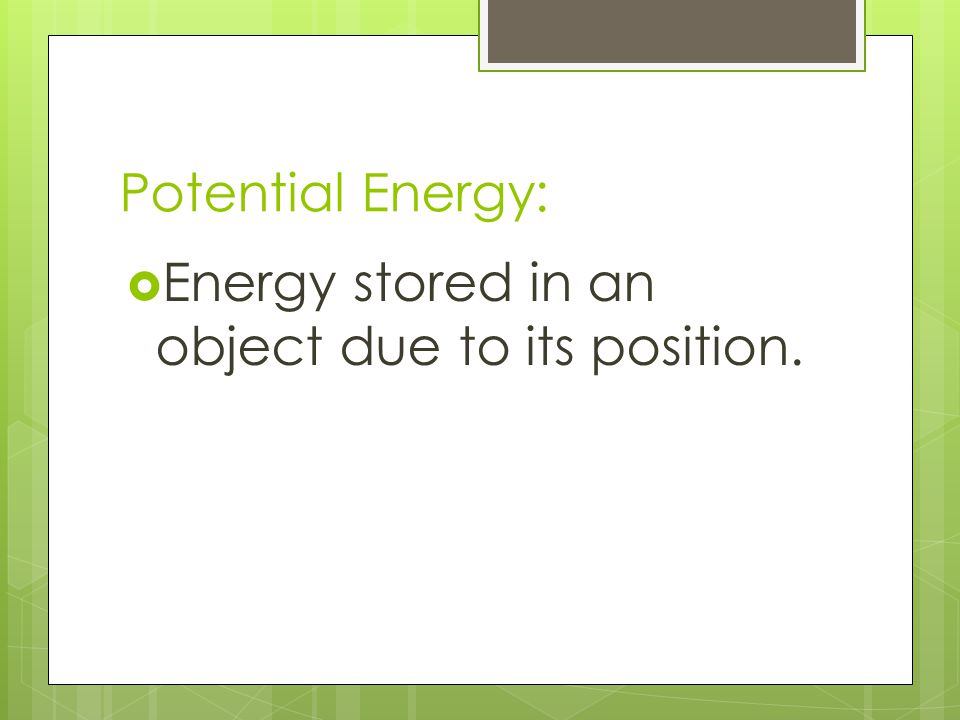Potential Energy: Energy stored in an object due to its position.